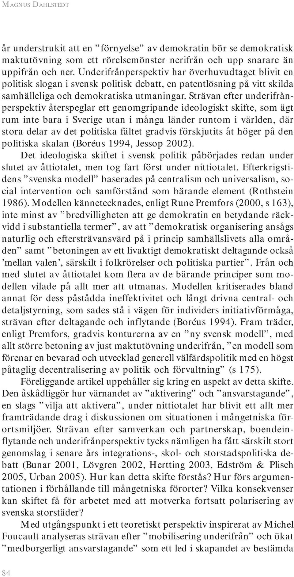 Strävan efter underifrånperspektiv återspeglar ett genomgripande ideologiskt skifte, som ägt rum inte bara i Sverige utan i många länder runtom i världen, där stora delar av det politiska fältet