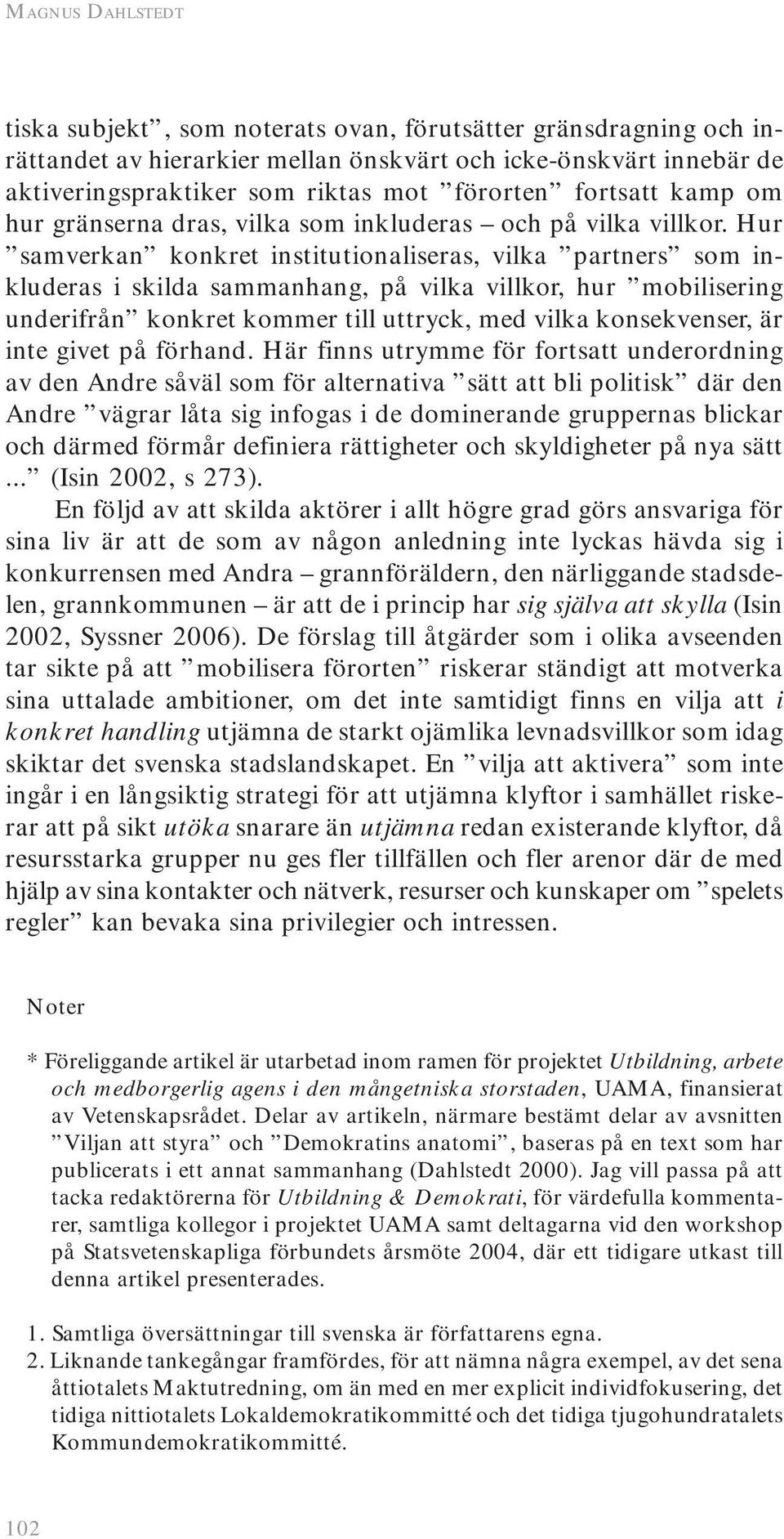 Hur samverkan konkret institutionaliseras, vilka partners som inkluderas i skilda sammanhang, på vilka villkor, hur mobilisering underifrån konkret kommer till uttryck, med vilka konsekvenser, är