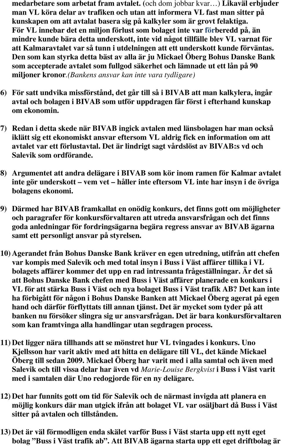 För VL innebar det en miljon förlust som bolaget inte var förberedd på, än mindre kunde bära detta underskott, inte vid något tillfälle blev VL varnat för att Kalmaravtalet var så tunn i utdelningen