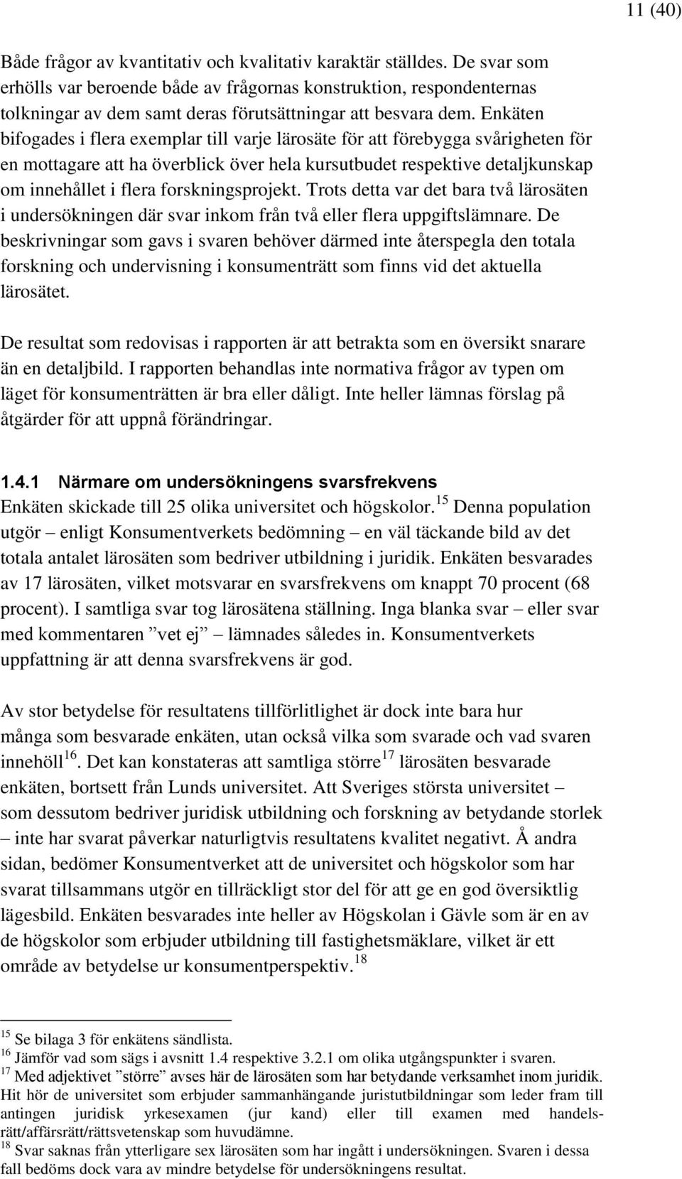 Enkäten bifogades i flera exemplar till varje lärosäte för att förebygga svårigheten för en mottagare att ha överblick över hela kursutbudet respektive detaljkunskap om innehållet i flera