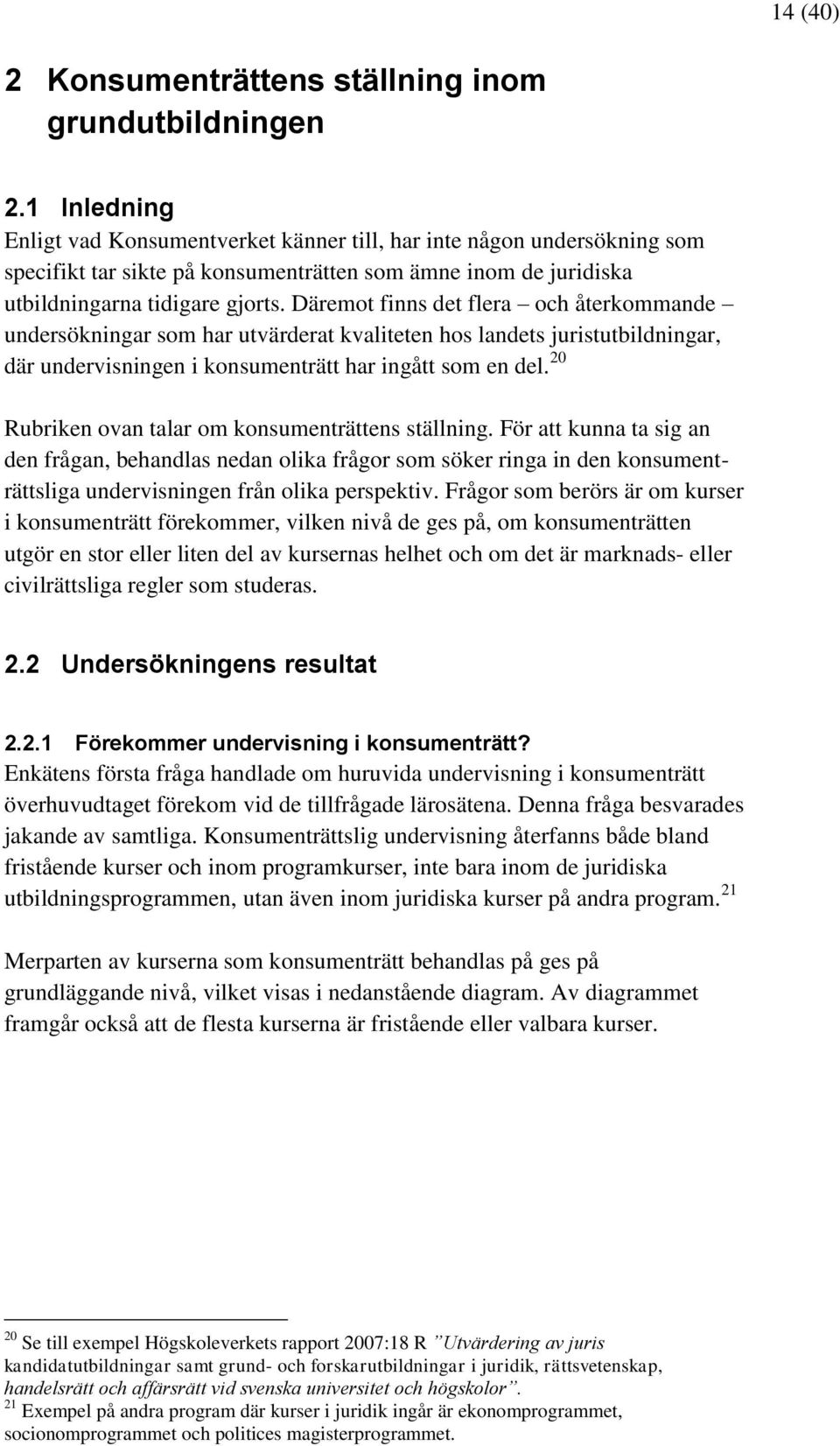 Däremot finns det flera och återkommande undersökningar som har utvärderat kvaliteten hos landets juristutbildningar, där undervisningen i konsumenträtt har ingått som en del.