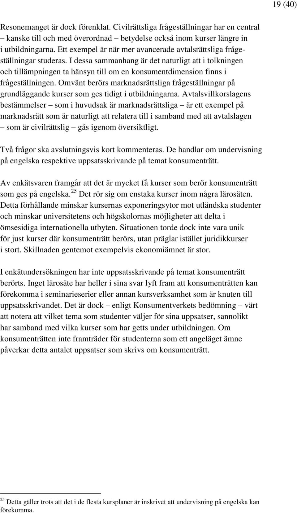 I dessa sammanhang är det naturligt att i tolkningen och tillämpningen ta hänsyn till om en konsumentdimension finns i frågeställningen.