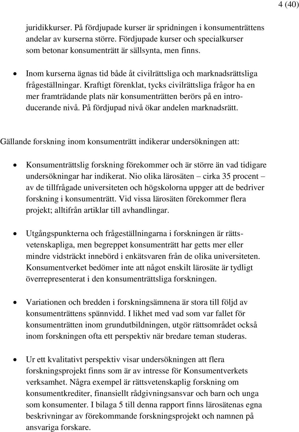 Kraftigt förenklat, tycks civilrättsliga frågor ha en mer framträdande plats när konsumenträtten berörs på en introducerande nivå. På fördjupad nivå ökar andelen marknadsrätt.