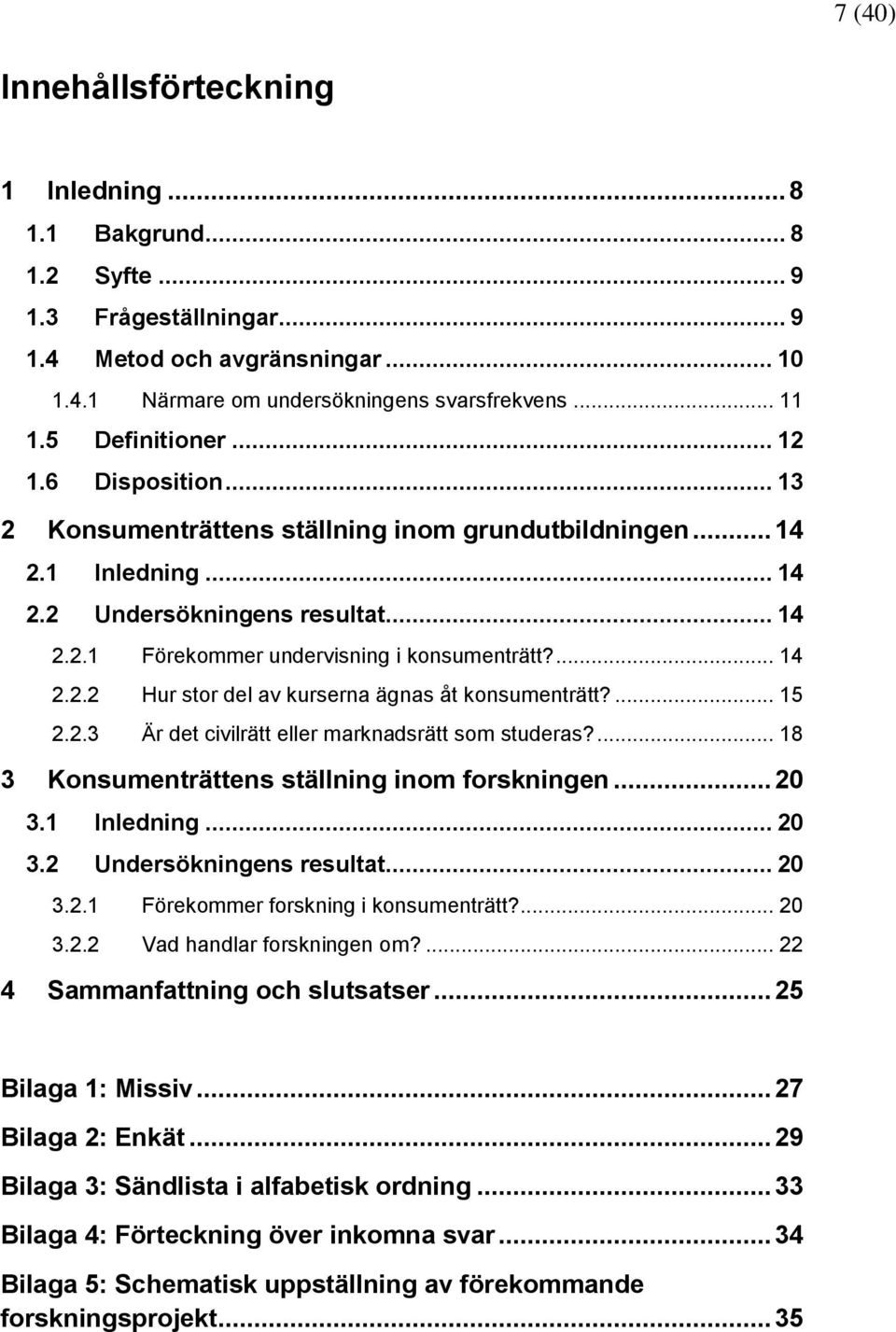 ... 14 2.2.2 Hur stor del av kurserna ägnas åt konsumenträtt?... 15 2.2.3 Är det civilrätt eller marknadsrätt som studeras?... 18 3 Konsumenträttens ställning inom forskningen... 20 3.1 Inledning.