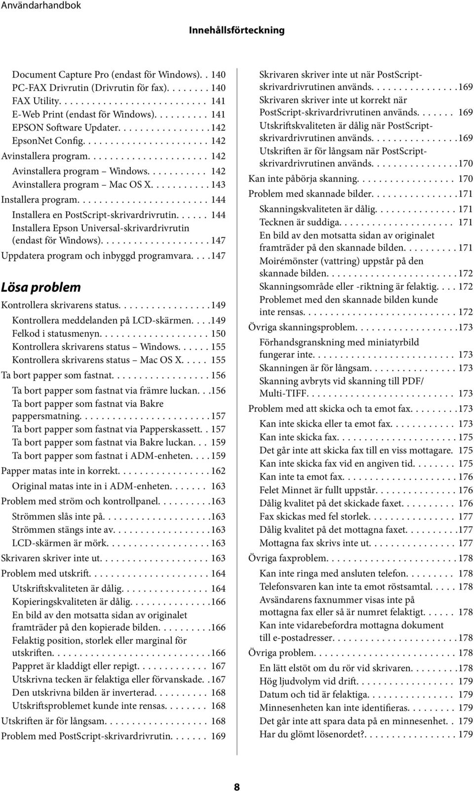 ..... 144 Installera Epson Universal-skrivardrivrutin (endast för Windows)...147 Uppdatera program och inbyggd programvara....147 Lösa problem Kontrollera skrivarens status.