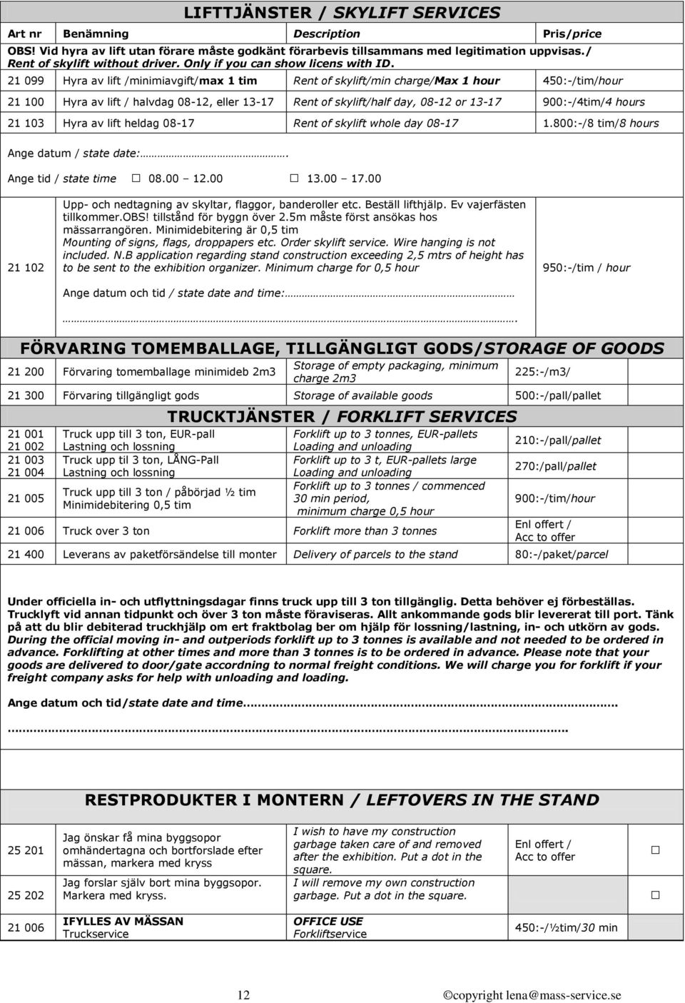 21 099 Hyra av lift /minimiavgift/max 1 tim Rent of skylift/min charge/max 1 hour 450:-/tim/hour 21 100 Hyra av lift / halvdag 08-12, eller 13-17 Rent of skylift/half day, 08-12 or 13-17 900:-/4tim/4