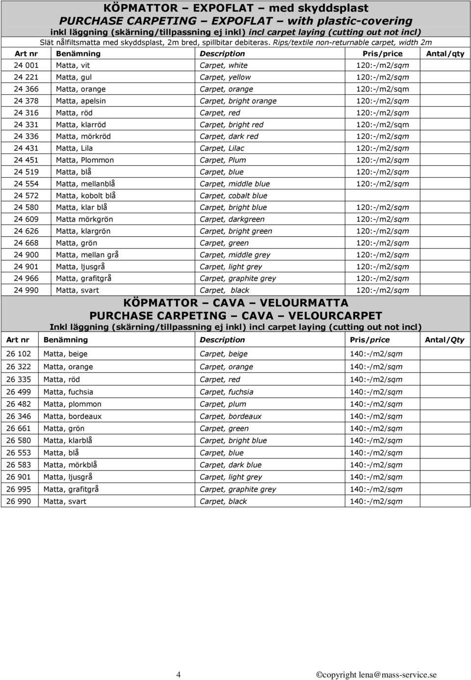 Rips/textile non-returnable carpet, width 2m Art nr Benämning Description Pris/price Antal/qty 24 001 Matta, vit Carpet, white 120:-/m2/sqm 24 221 Matta, gul Carpet, yellow 120:-/m2/sqm 24 366 Matta,