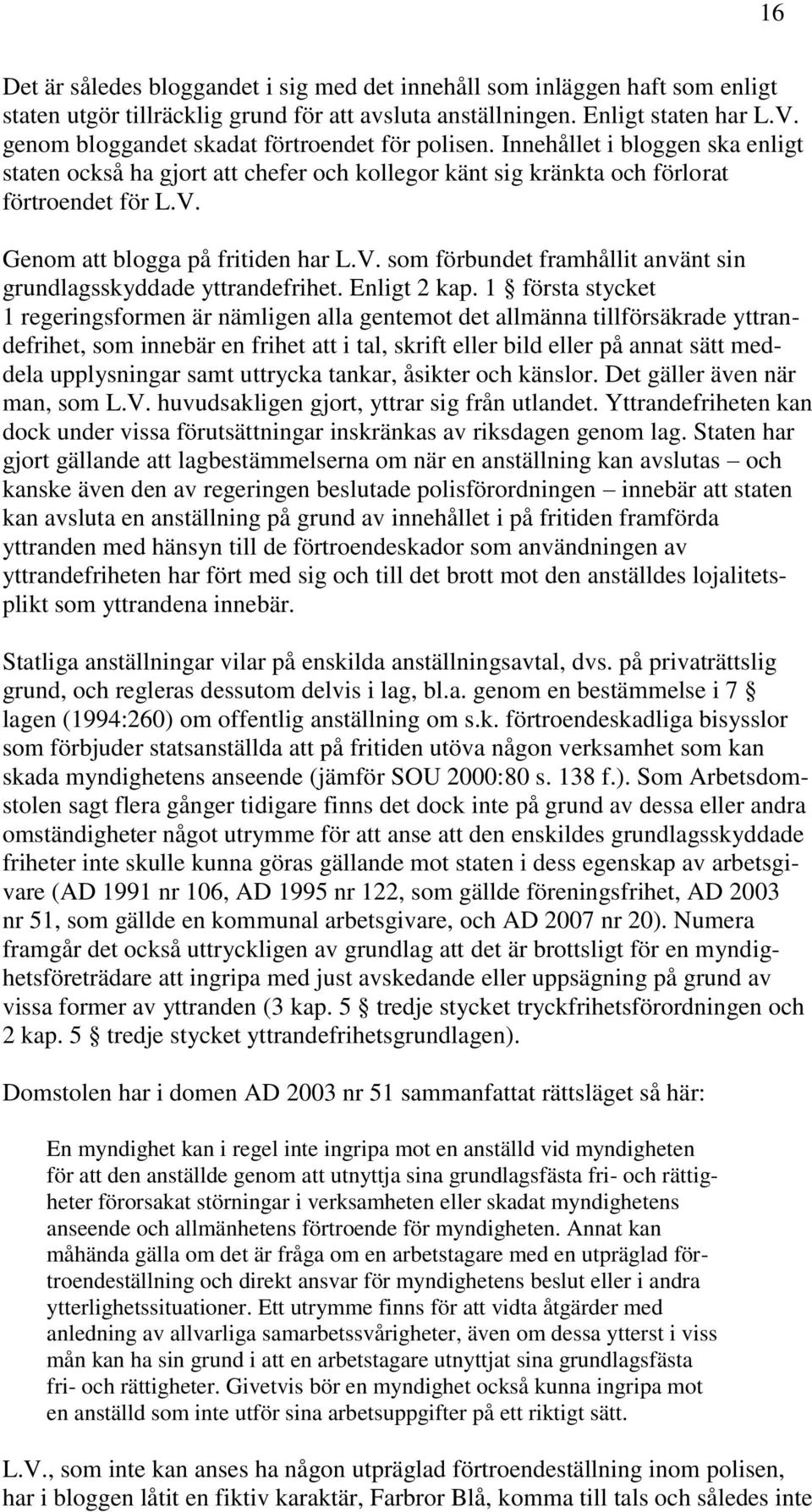 Genom att blogga på fritiden har L.V. som förbundet framhållit använt sin grundlagsskyddade yttrandefrihet. Enligt 2 kap.