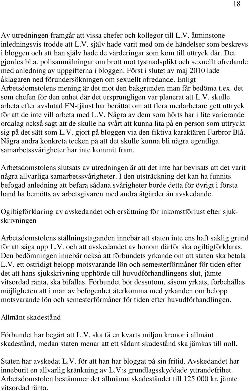 Först i slutet av maj 2010 lade åklagaren ned förundersökningen om sexuellt ofredande. Enligt Arbetsdomstolens mening är det mot den bakgrunden man får bedöma t.ex. det som chefen för den enhet där det ursprungligen var planerat att L.