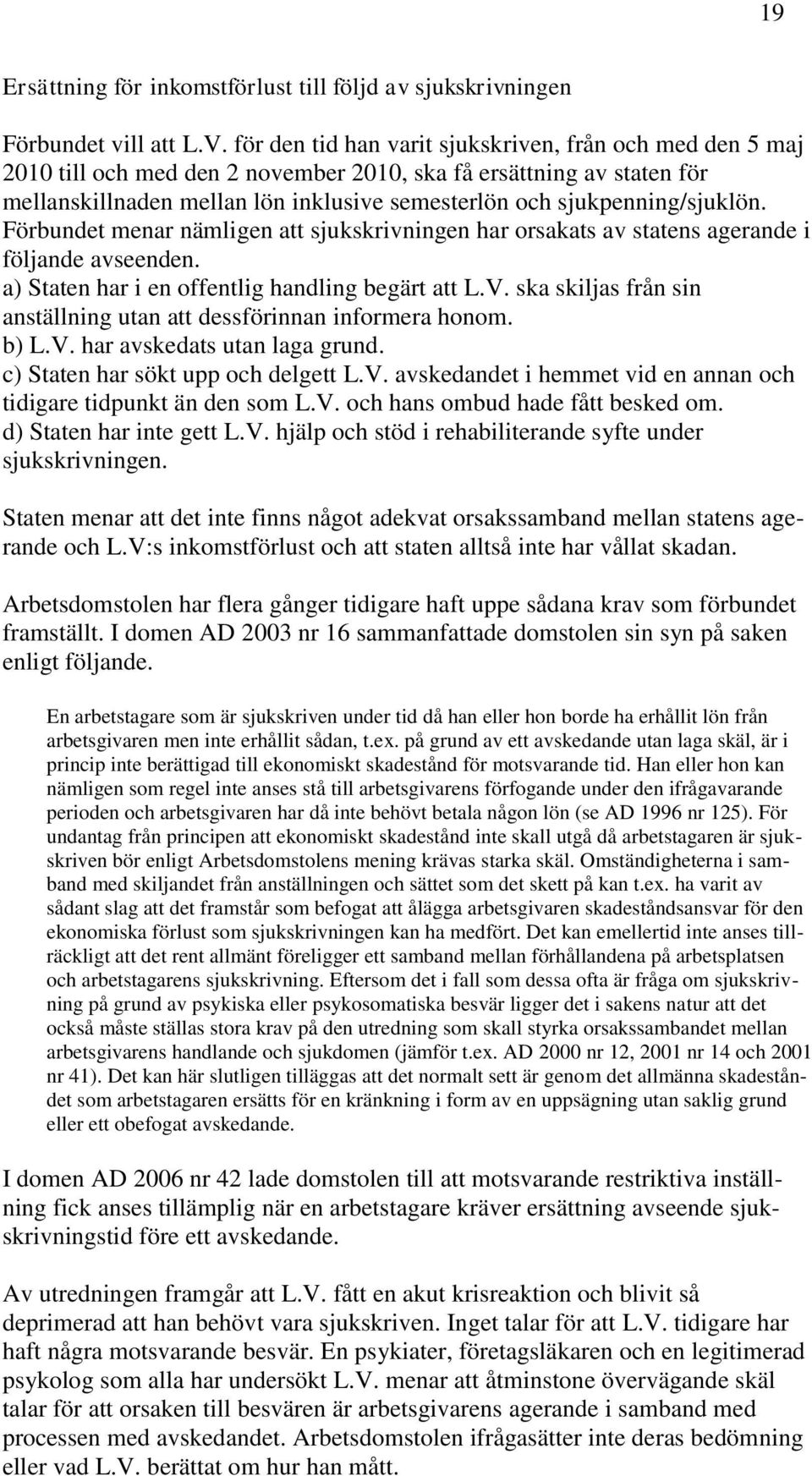 sjukpenning/sjuklön. Förbundet menar nämligen att sjukskrivningen har orsakats av statens agerande i följande avseenden. a) Staten har i en offentlig handling begärt att L.V.