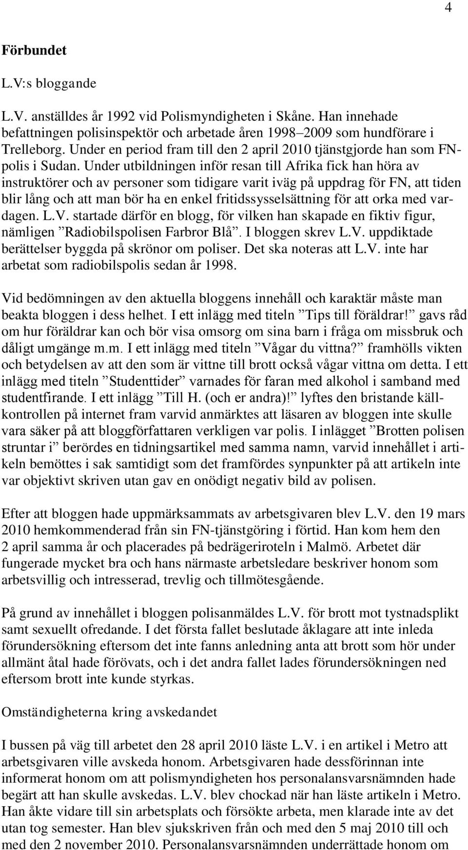 Under utbildningen inför resan till Afrika fick han höra av instruktörer och av personer som tidigare varit iväg på uppdrag för FN, att tiden blir lång och att man bör ha en enkel