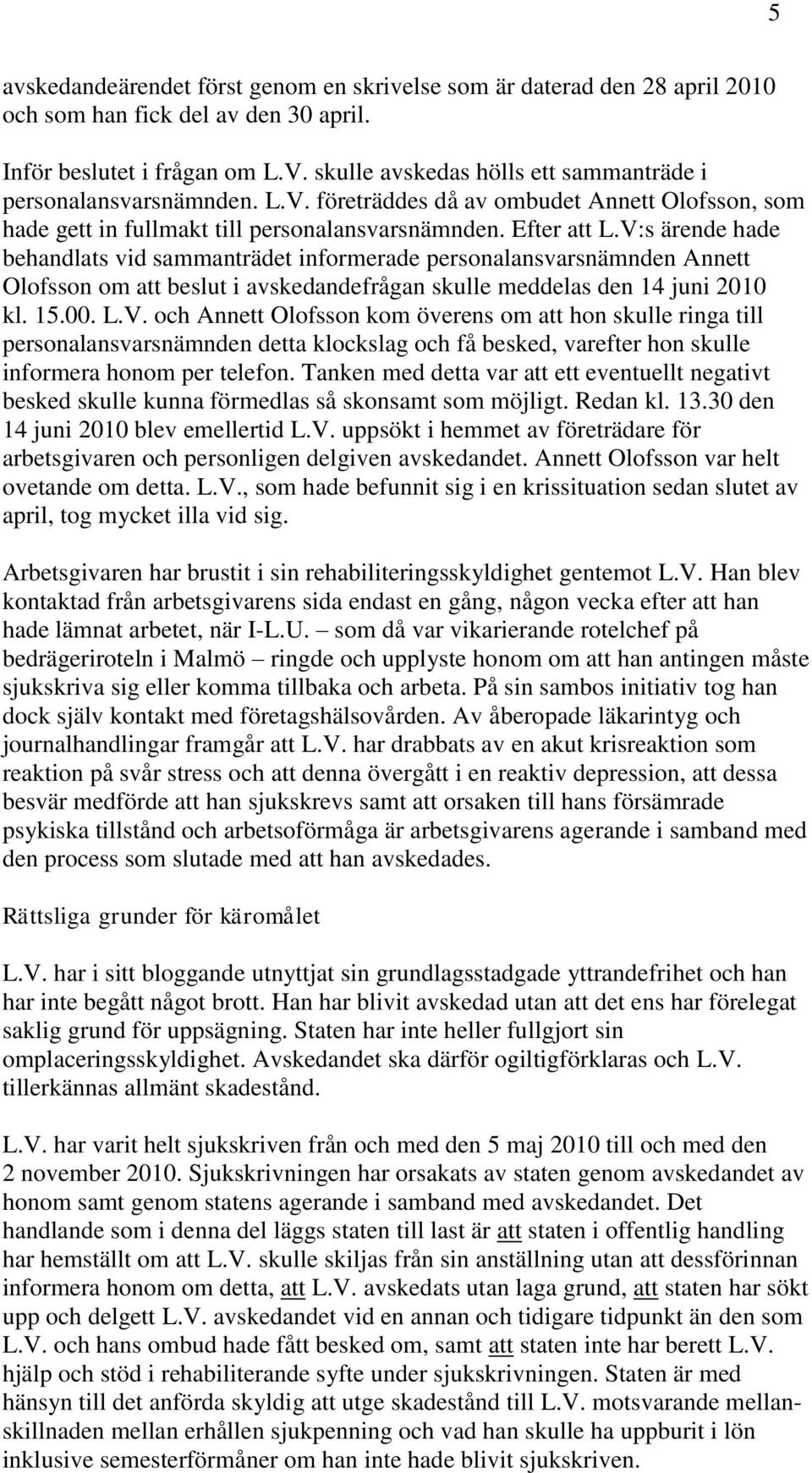 V:s ärende hade behandlats vid sammanträdet informerade personalansvarsnämnden Annett Olofsson om att beslut i avskedandefrågan skulle meddelas den 14 juni 2010 kl. 15.00. L.V. och Annett Olofsson kom överens om att hon skulle ringa till personalansvarsnämnden detta klockslag och få besked, varefter hon skulle informera honom per telefon.