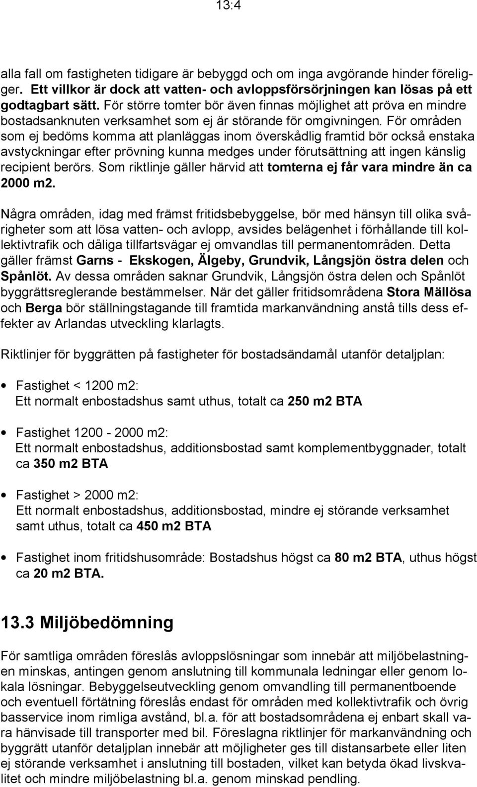 För områden som ej bedöms komma att planläggas inom överskådlig framtid bör också enstaka avstyckningar efter prövning kunna medges under förutsättning att ingen känslig recipient berörs.