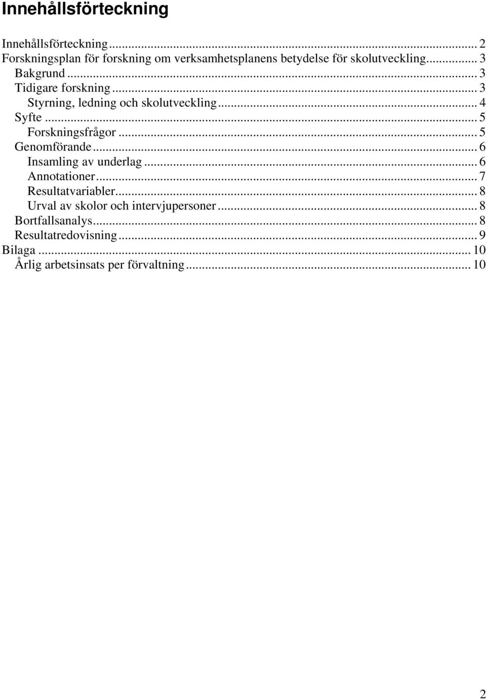 .. 3 Tidigare forskning... 3 Styrning, ledning och skolutveckling... 4 Syfte... 5 Forskningsfrågor...5 Genomförande.