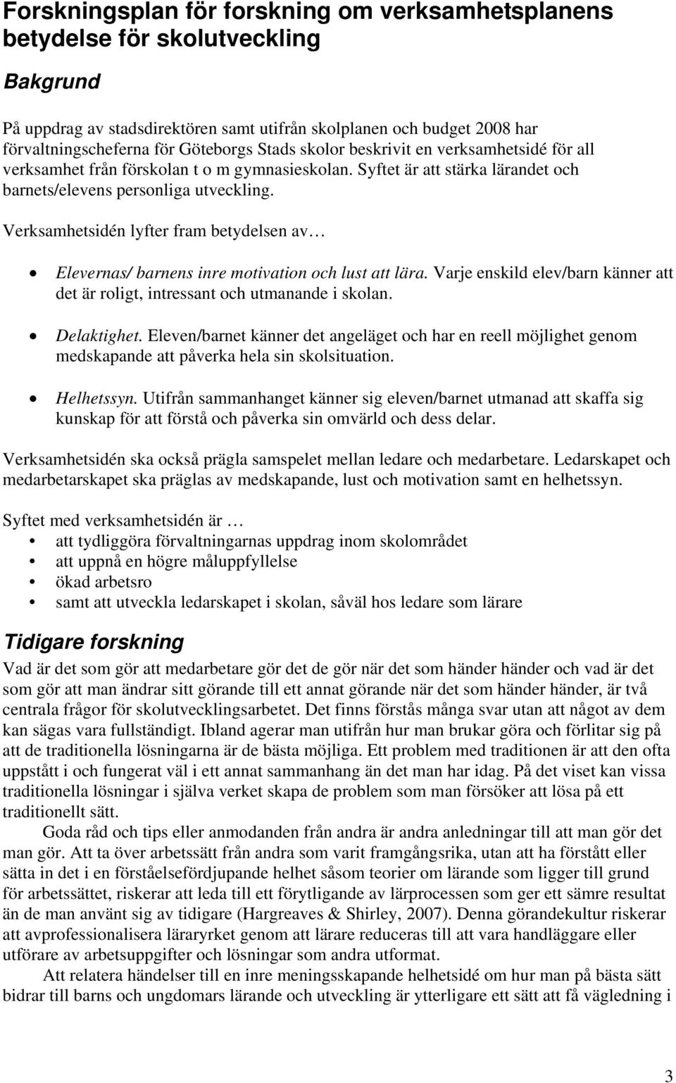 Verksamhetsidén lyfter fram betydelsen av Elevernas/ barnens inre motivation och lust att lära. Varje enskild elev/barn känner att det är roligt, intressant och utmanande i skolan. Delaktighet.