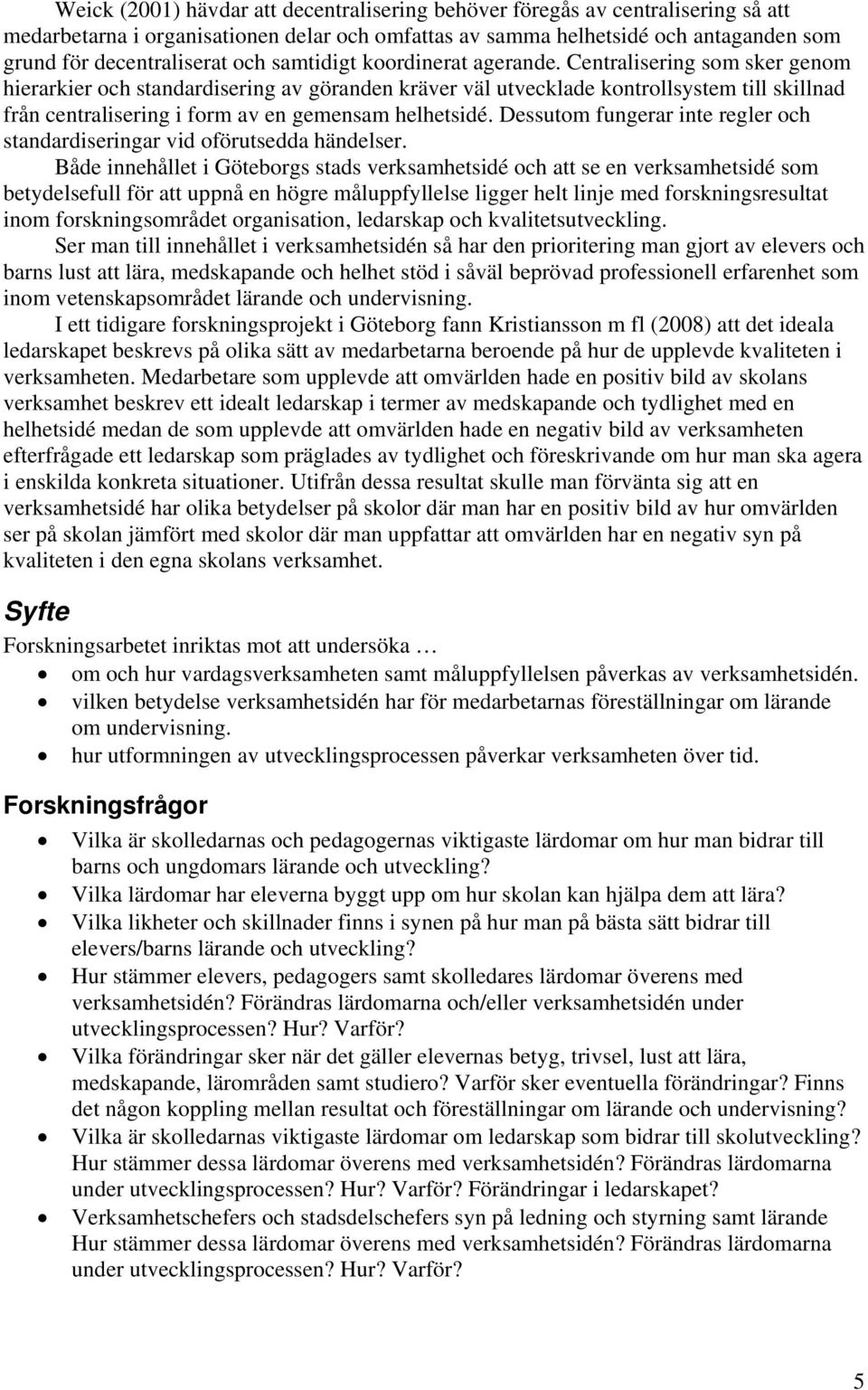 Centralisering som sker genom hierarkier och standardisering av göranden kräver väl utvecklade kontrollsystem till skillnad från centralisering i form av en gemensam helhetsidé.