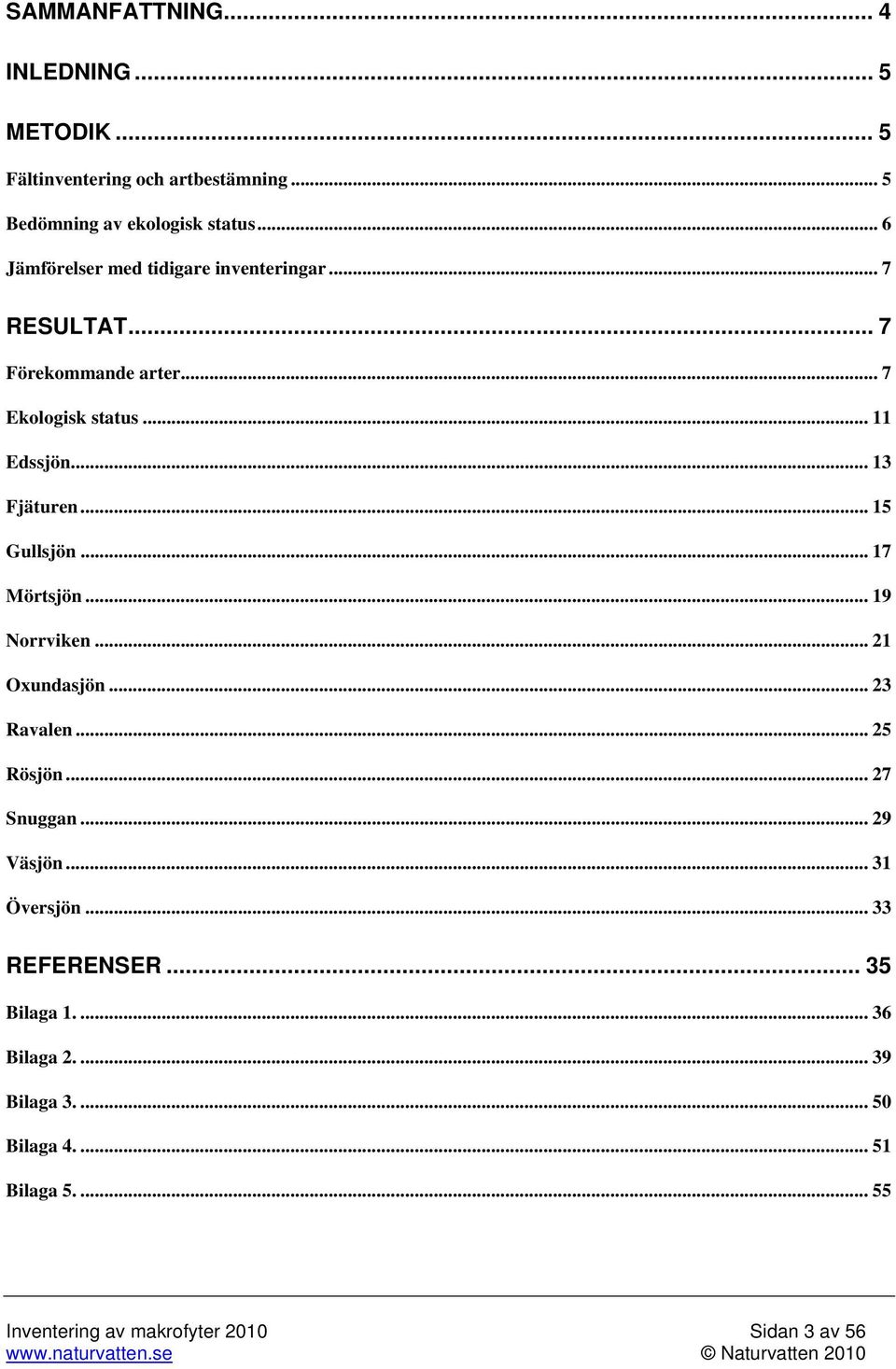 .. 15 Gullsjön... 17 Mörtsjön... 19 Norrviken... 21 Oxundasjön... 23 Ravalen... 25 Rösjön... 27 Snuggan... 29 Väsjön... 31 Översjön.