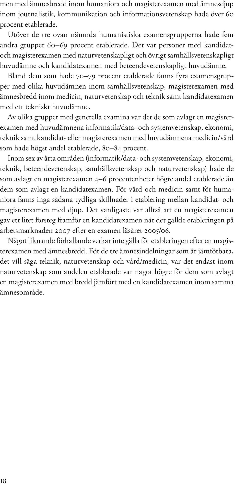 Det var personer med kandidatoch magisterexamen med naturvetenskapligt och övrigt samhällsvetenskapligt huvudämne och kandidatexamen med beteendevetenskapligt huvudämne.