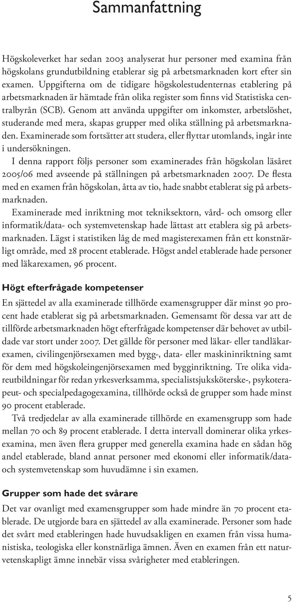 Genom att använda uppgifter om inkomster, arbetslöshet, studerande med mera, skapas grupper med olika ställning på arbetsmarknaden.