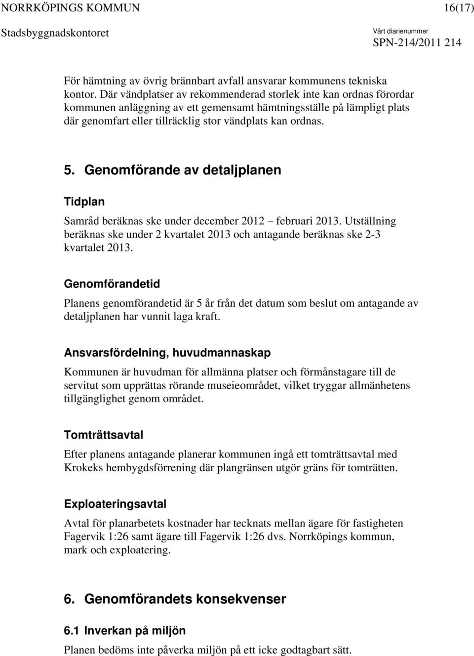 Genomförande av detaljplanen Tidplan Samråd beräknas ske under december 2012 februari 2013. Utställning beräknas ske under 2 kvartalet 2013 och antagande beräknas ske 2-3 kvartalet 2013.