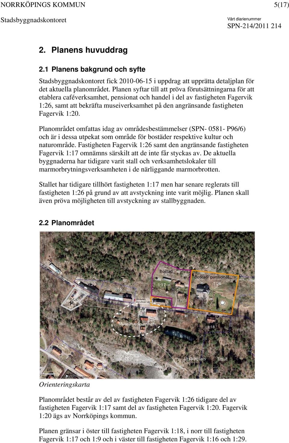 fastigheten Fagervik 1:20. Planområdet omfattas idag av områdesbestämmelser (SPN- 0581- P96/6) och är i dessa utpekat som område för bostäder respektive kultur och naturområde.