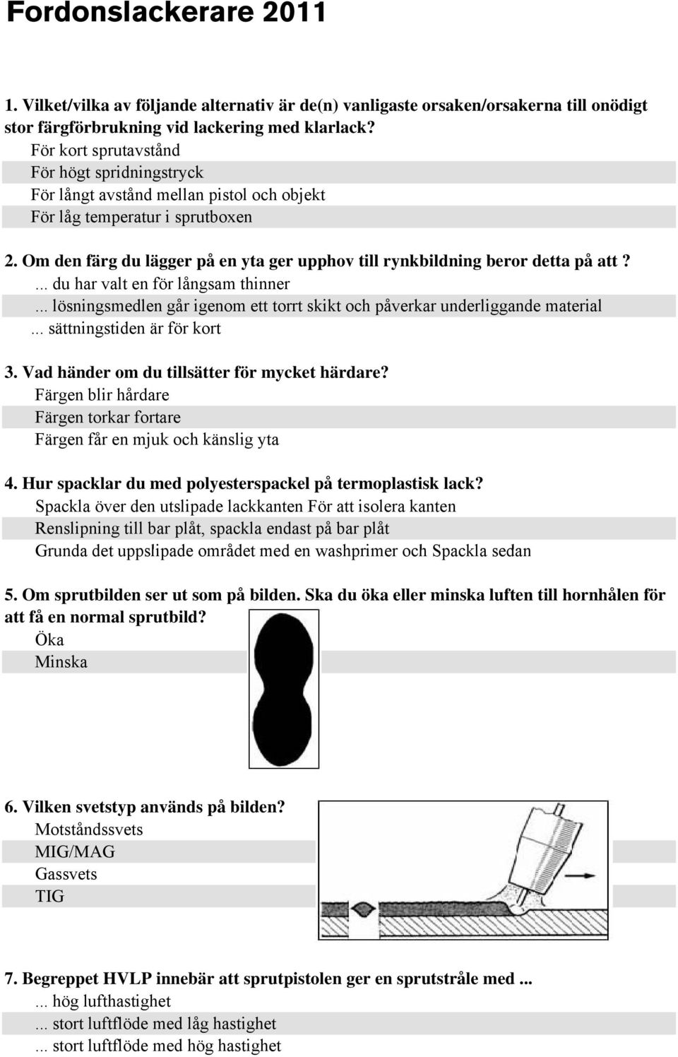 Om den färg du lägger på en yta ger upphov till rynkbildning beror detta på att?... du har valt en för långsam thinner... lösningsmedlen går igenom ett torrt skikt och påverkar underliggande material.