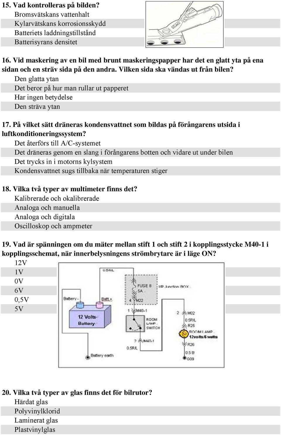 Den glatta ytan Det beror på hur man rullar ut papperet Har ingen betydelse Den sträva ytan 17. På vilket sätt dräneras kondensvattnet som bildas på förångarens utsida i luftkonditioneringssystem?