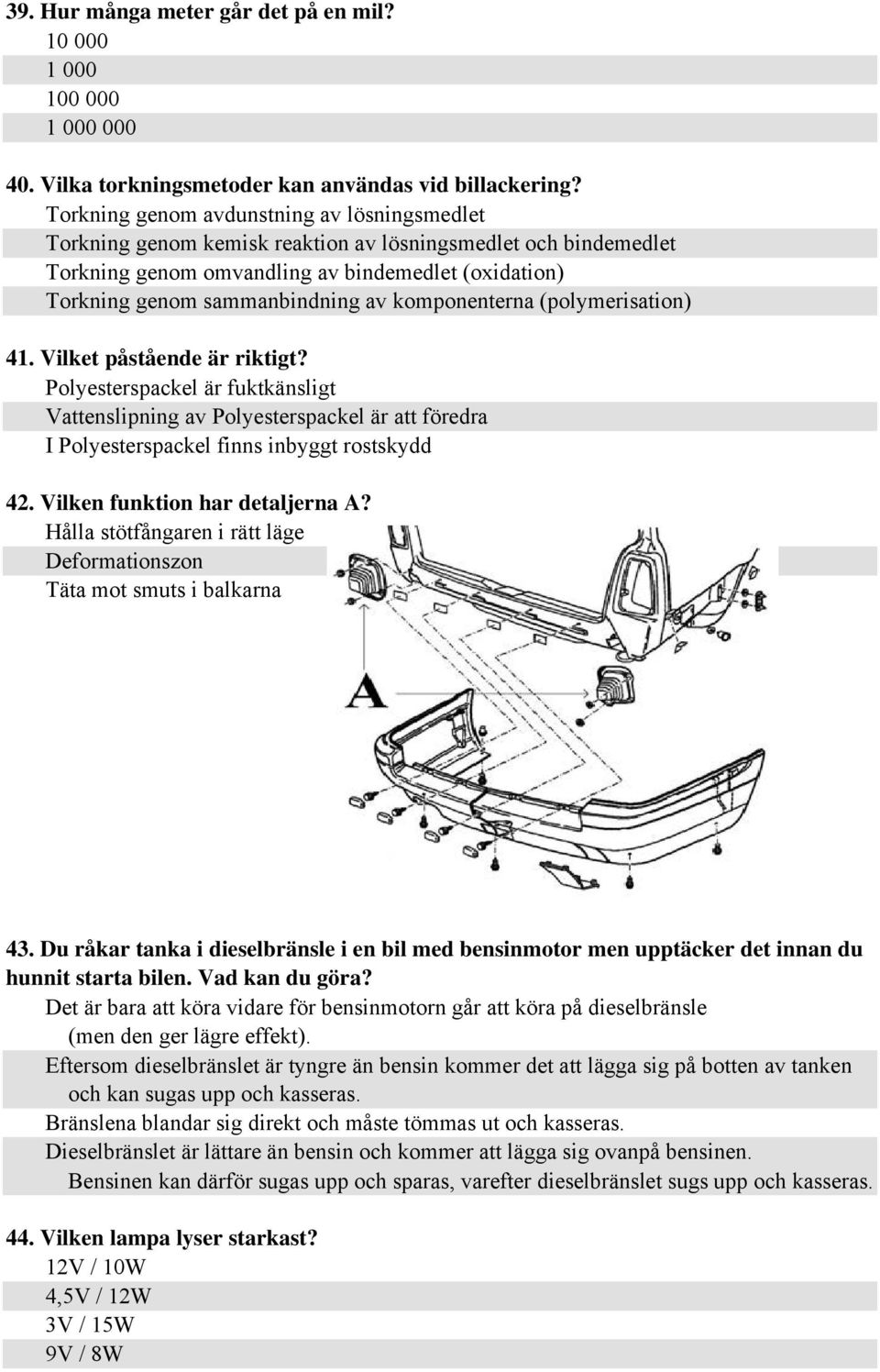 komponenterna (polymerisation) 41. Vilket påstående är riktigt? Polyesterspackel är fuktkänsligt Vattenslipning av Polyesterspackel är att föredra I Polyesterspackel finns inbyggt rostskydd 42.