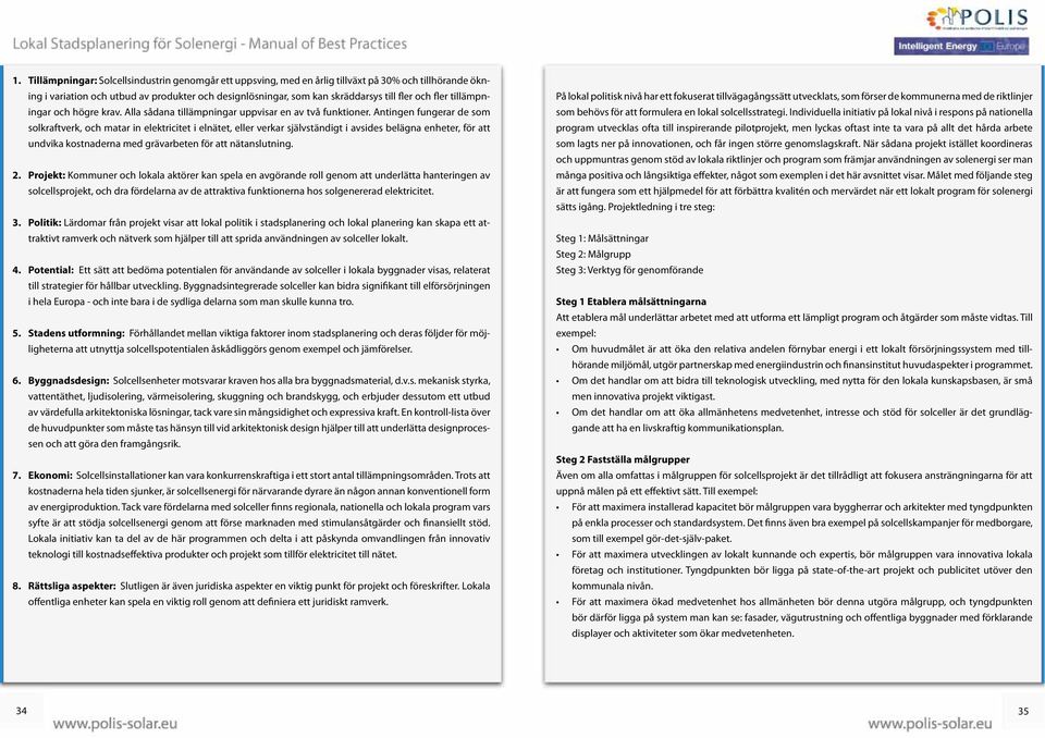 Antingen fungerar de som solkraftverk, och matar in elektricitet i elnätet, eller verkar självständigt i avsides belägna enheter, för att undvika kostnaderna med grävarbeten för att nätanslutning. 2.