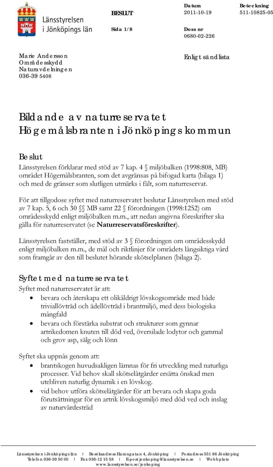 För att tillgodose syftet med naturreservatet beslutar Länsstyrelsen med stöd av 7 kap. 5, 6 och 30 MB samt 22 förordningen (1998:1252) om områdesskydd enligt miljöbalken m.m., att nedan angivna föreskrifter ska gälla för naturreservatet (se Naturreservatsföreskrifter).