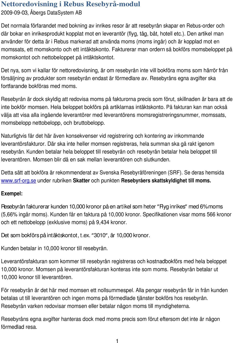 Den artikel man använder för detta är i Rebus markerad att använda moms (moms ingår) och är kopplad mot en momssats, ett momskonto och ett intäktskonto.