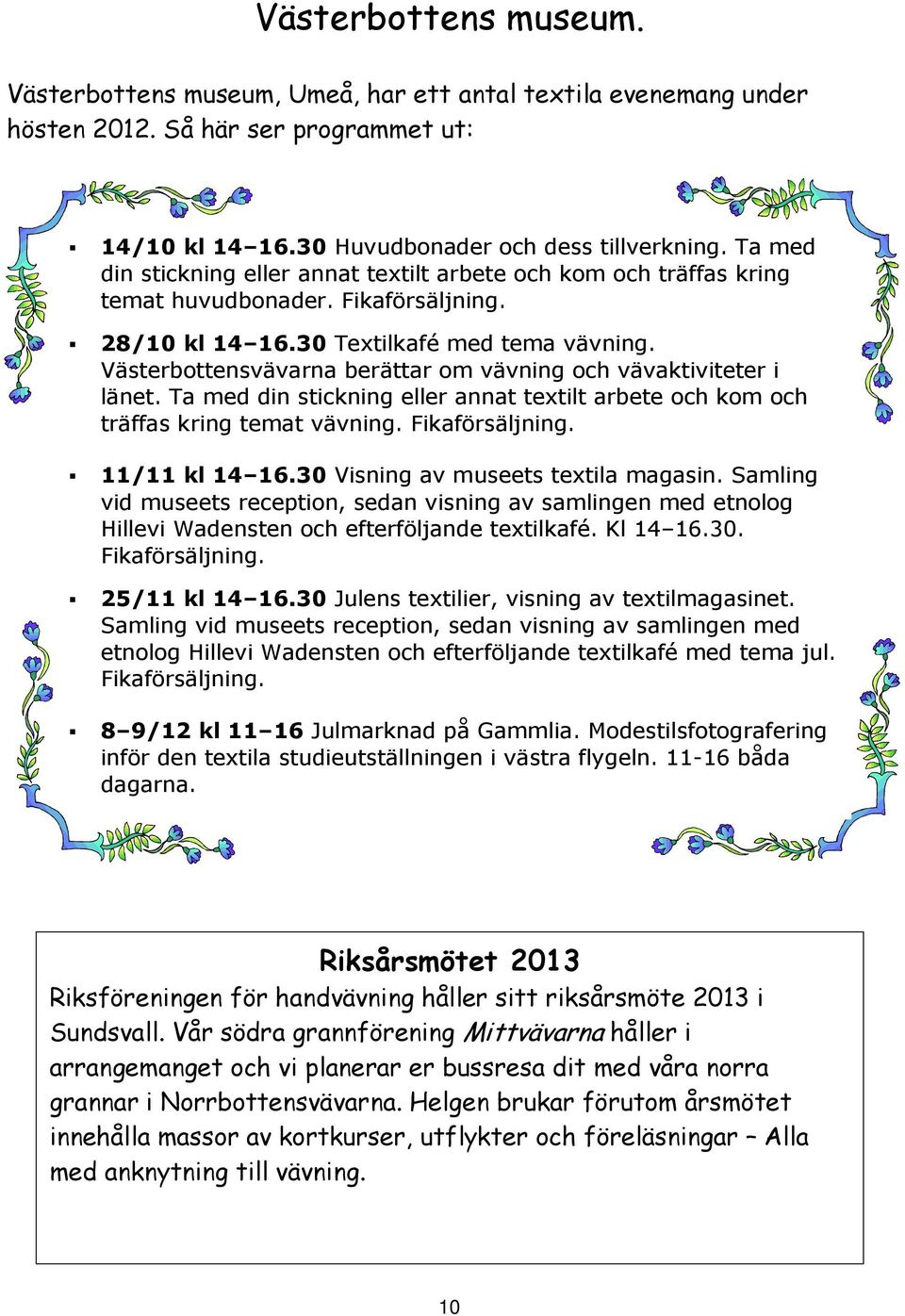 Västerbottensvävarna berättar om vävning och vävaktiviteter i länet. Ta med din stickning eller annat textilt arbete och kom och träffas kring temat vävning. Fikaförsäljning. 11/11 kl 14 16.