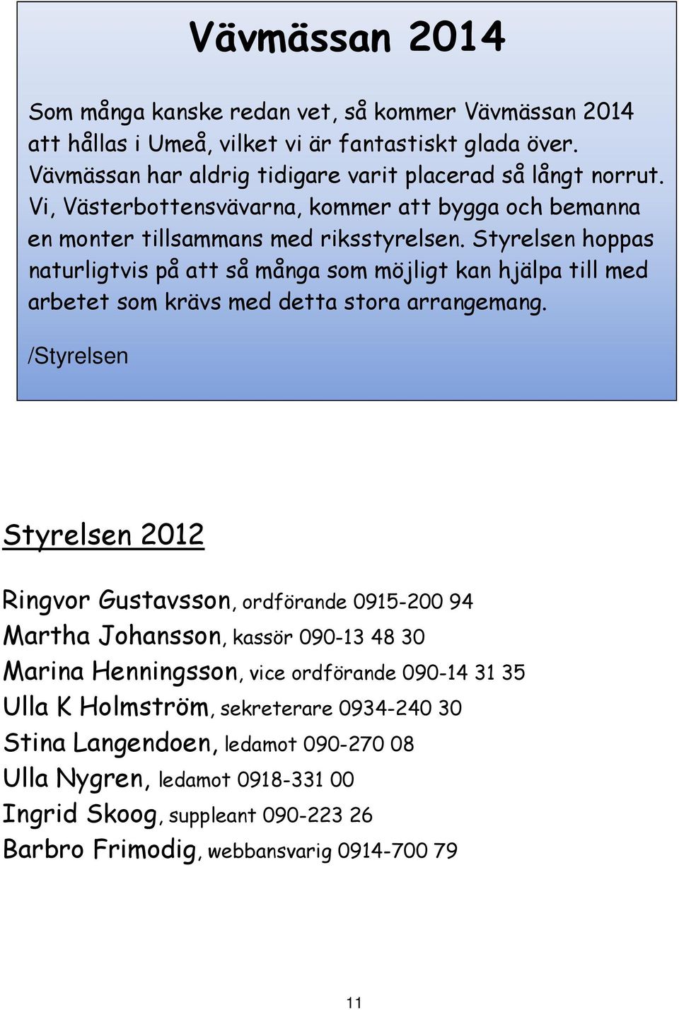 Styrelsen hoppas naturligtvis på att så många som möjligt kan hjälpa till med arbetet som krävs med detta stora arrangemang.