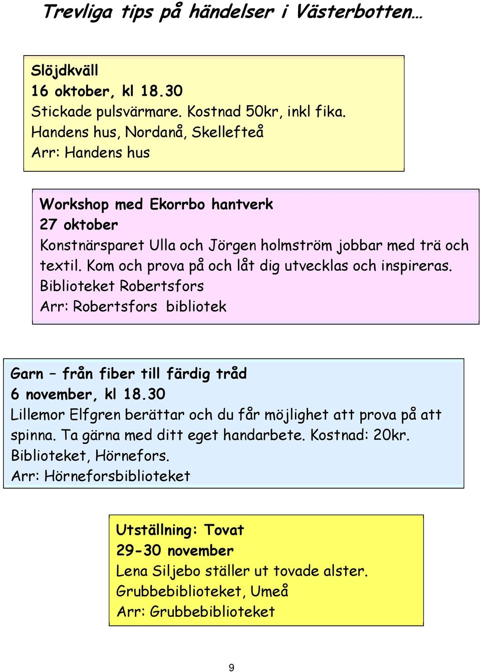 Kom och prova på och låt dig utvecklas och inspireras. Biblioteket Robertsfors Arr: Robertsfors bibliotek Garn från fiber till färdig tråd 6 november, kl 18.