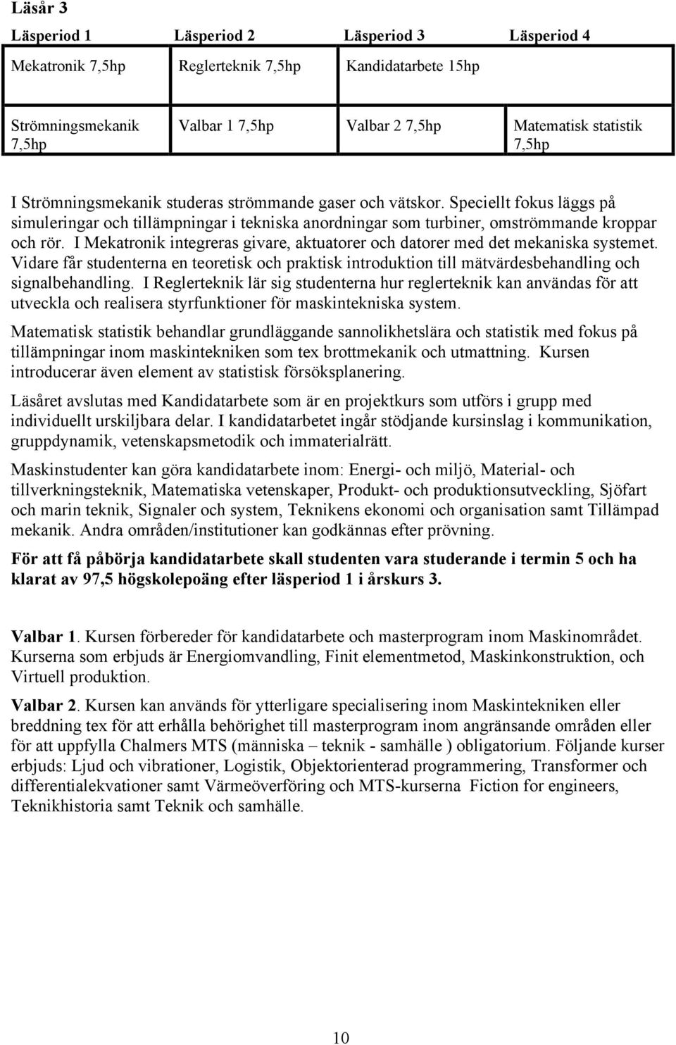 I Mekatronik integreras givare, aktuatorer och datorer med det mekaniska systemet. Vidare får studenterna en teoretisk och praktisk introduktion till mätvärdesbehandling och signalbehandling.