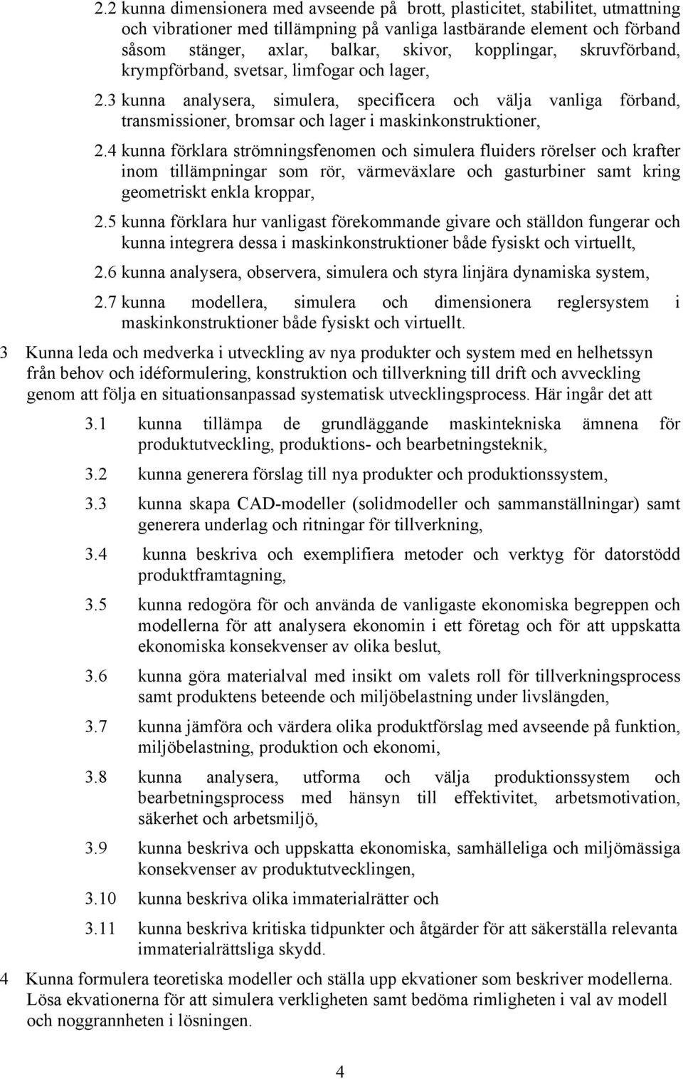 4 kunna förklara strömningsfenomen och simulera fluiders rörelser och krafter inom tillämpningar som rör, värmeväxlare och gasturbiner samt kring geometriskt enkla kroppar, 2.