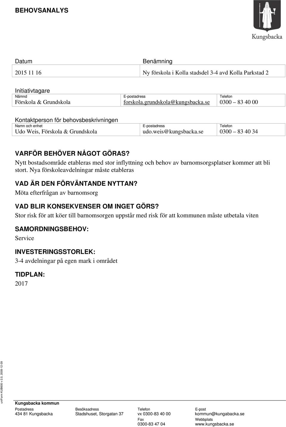 Nytt bostadsområde etableras med stor inflyttning och behov av barnomsorgsplatser kommer att bli stort. Nya förskoleavdelningar måste etableras VAD ÄR DEN FÖRVÄNTANDE NYTTAN?