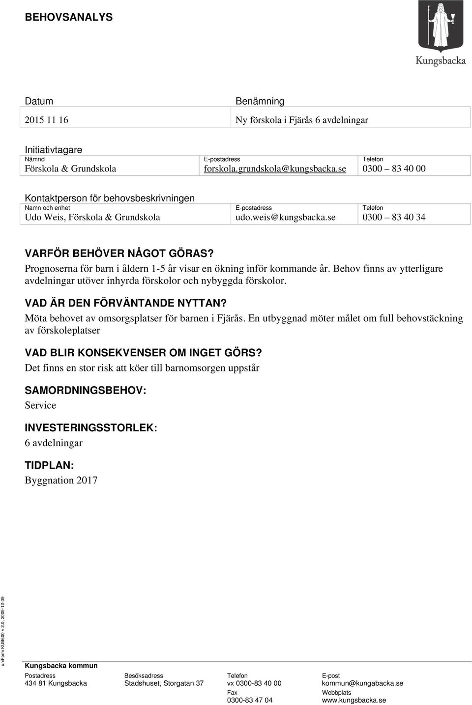 Prognoserna för barn i åldern 1-5 år visar en ökning inför kommande år. Behov finns av ytterligare avdelningar utöver inhyrda förskolor och nybyggda förskolor. VAD ÄR DEN FÖRVÄNTANDE NYTTAN?