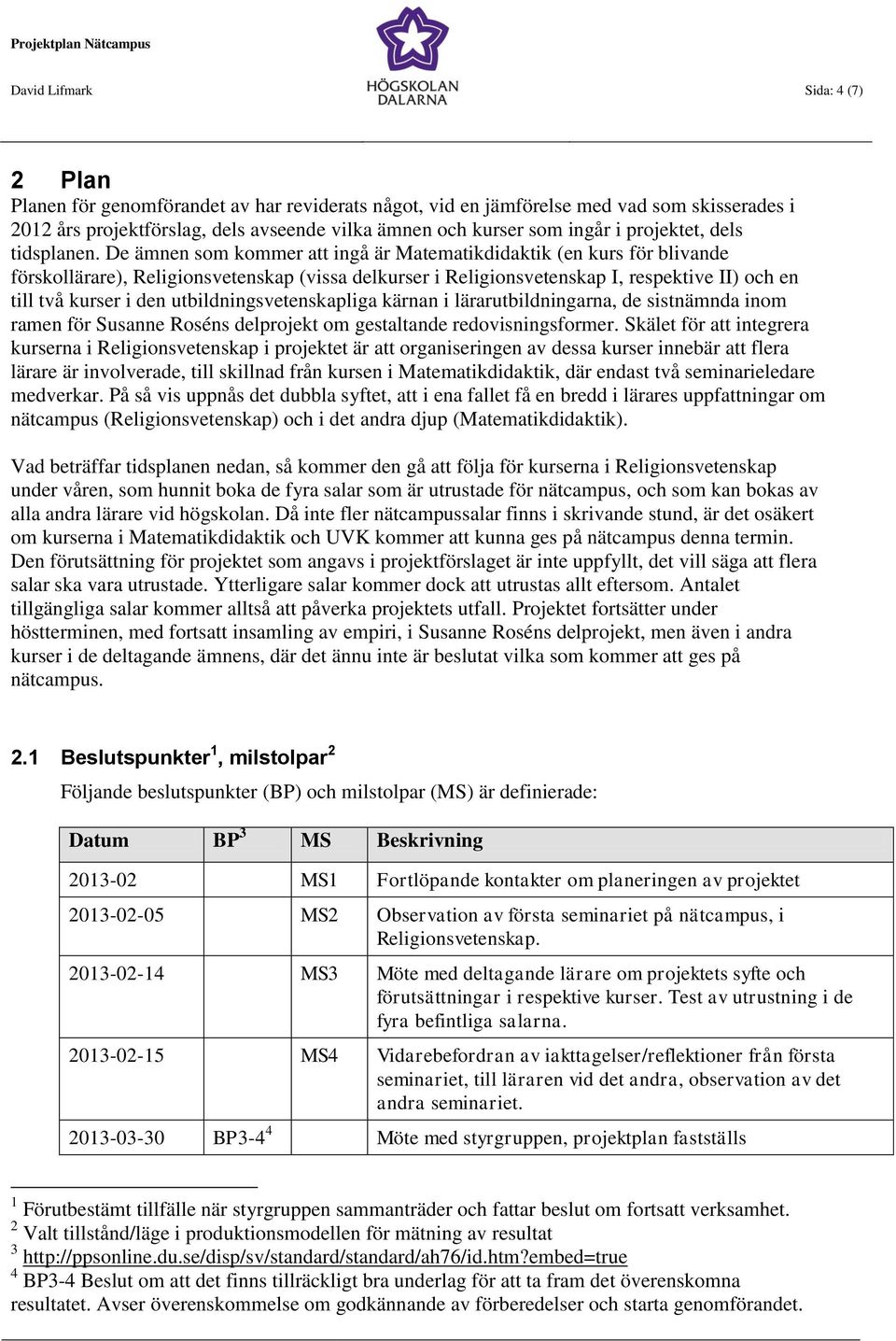 De ämnen som kommer att ingå är Matematikdidaktik (en kurs för blivande förskollärare), Religionsvetenskap (vissa delkurser i Religionsvetenskap I, respektive II) och en till två kurser i den