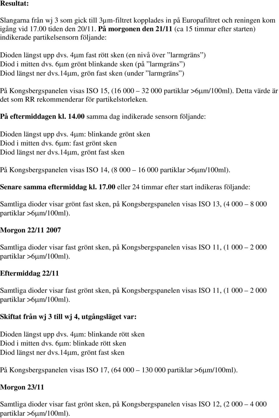 6μm grönt blinkande sken (på larmgräns ) Diod längst ner dvs.14μm, grön fast sken (under larmgräns ) På Kongsbergspanelen visas ISO 15, (16 000 32 000 partiklar >6μm/100ml).