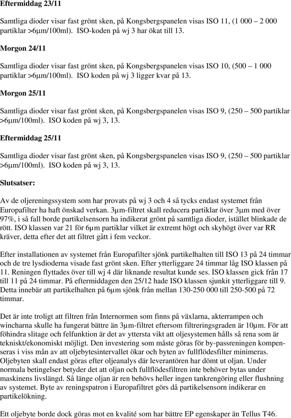 Morgon 25/11 Samtliga dioder visar fast grönt sken, på Kongsbergspanelen visas ISO 9, (250 500 partiklar >6μm/100ml). ISO koden på wj 3, 13.