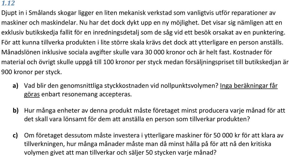 För att kunna tillverka produkten i lite större skala krävs det dock att ytterligare en person anställs. Månadslönen inklusive sociala avgifter skulle vara 30 000 kronor och är helt fast.