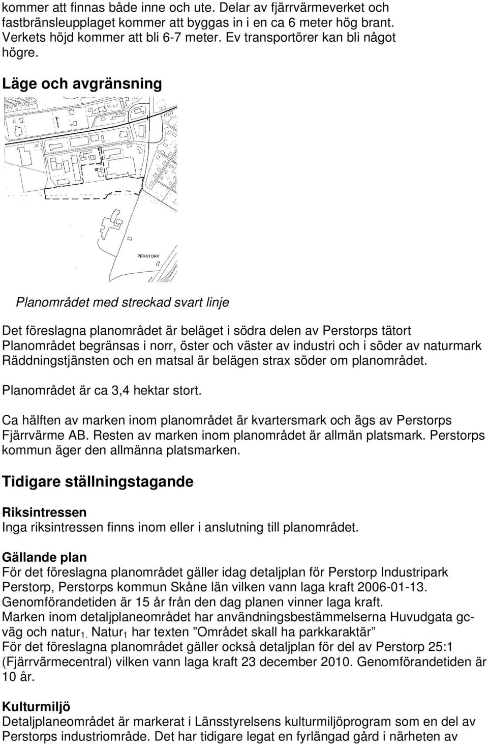 Läge och avgränsning Planområdet med streckad svart linje Det föreslagna planområdet är beläget i södra delen av Perstorps tätort Planområdet begränsas i norr, öster och väster av industri och i