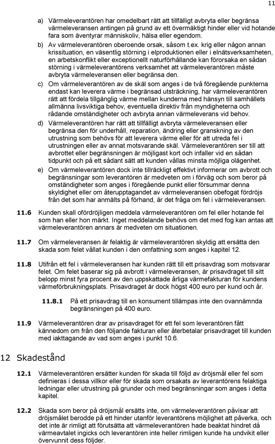 krig eller någon annan krissituation, en väsentlig störning i elproduktionen eller i elnätsverksamheten, en arbetskonflikt eller exceptionellt naturförhållande kan förorsaka en sådan störning i