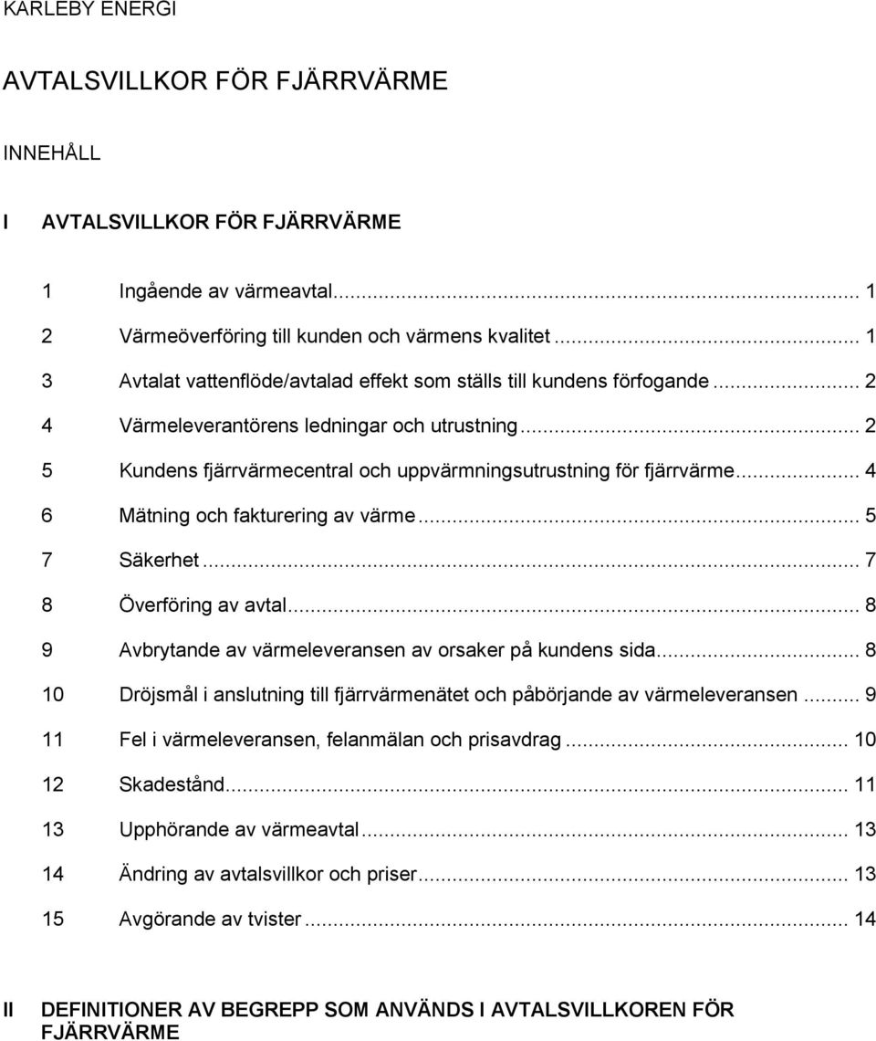 .. 2 5 Kundens fjärrvärmecentral och uppvärmningsutrustning för fjärrvärme... 4 6 Mätning och fakturering av värme... 5 7 Säkerhet... 7 8 Överföring av avtal.