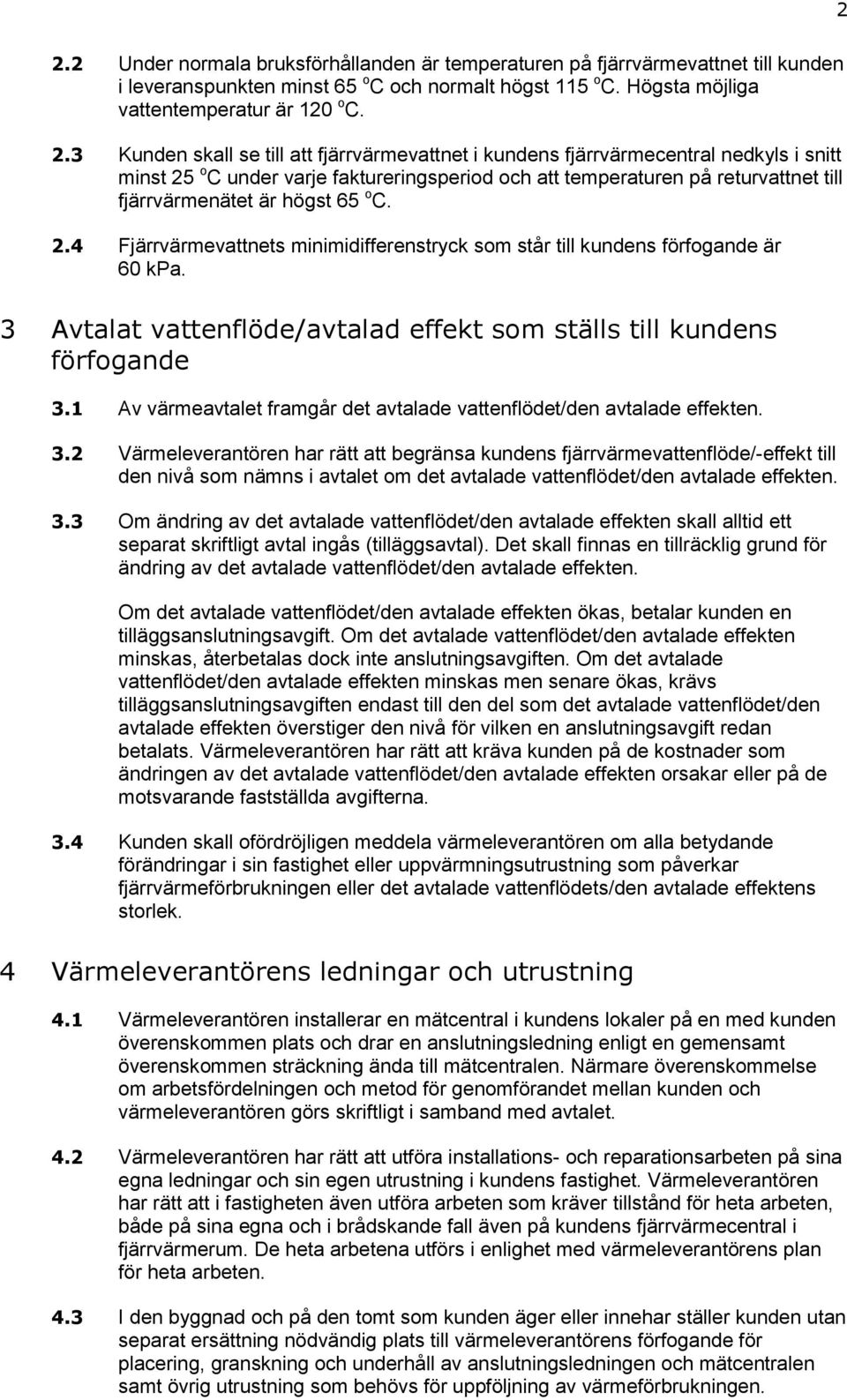 2.4 Fjärrvärmevattnets minimidifferenstryck som står till kundens förfogande är 60 kpa. 3 Avtalat vattenflöde/avtalad effekt som ställs till kundens förfogande 3.