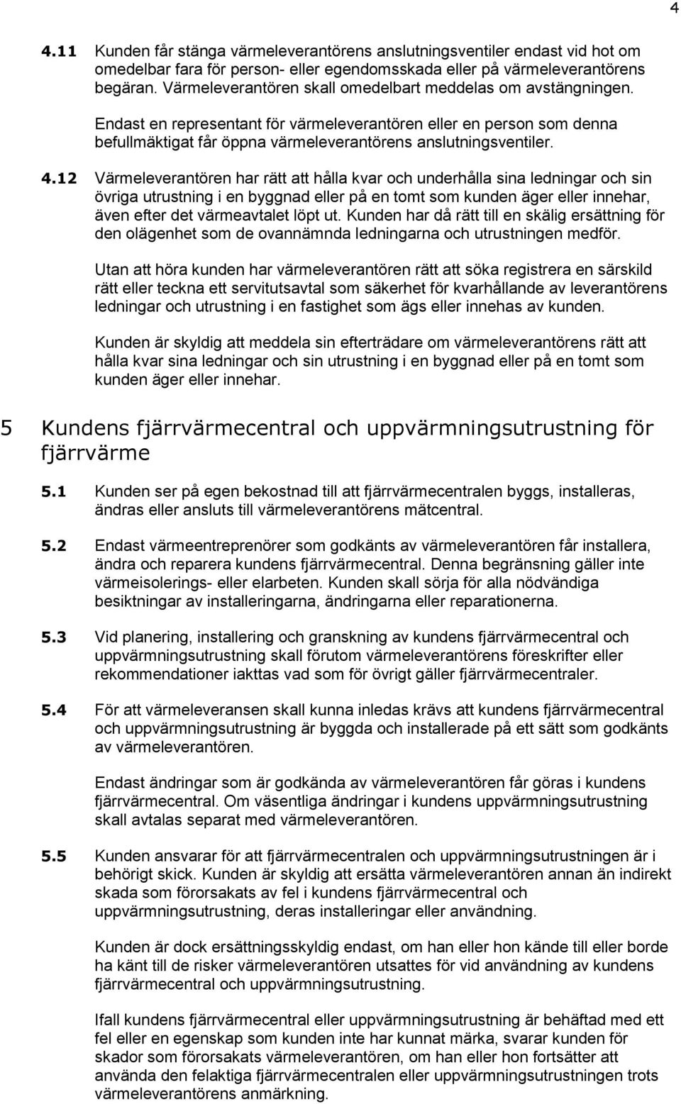 12 Värmeleverantören har rätt att hålla kvar och underhålla sina ledningar och sin övriga utrustning i en byggnad eller på en tomt som kunden äger eller innehar, även efter det värmeavtalet löpt ut.