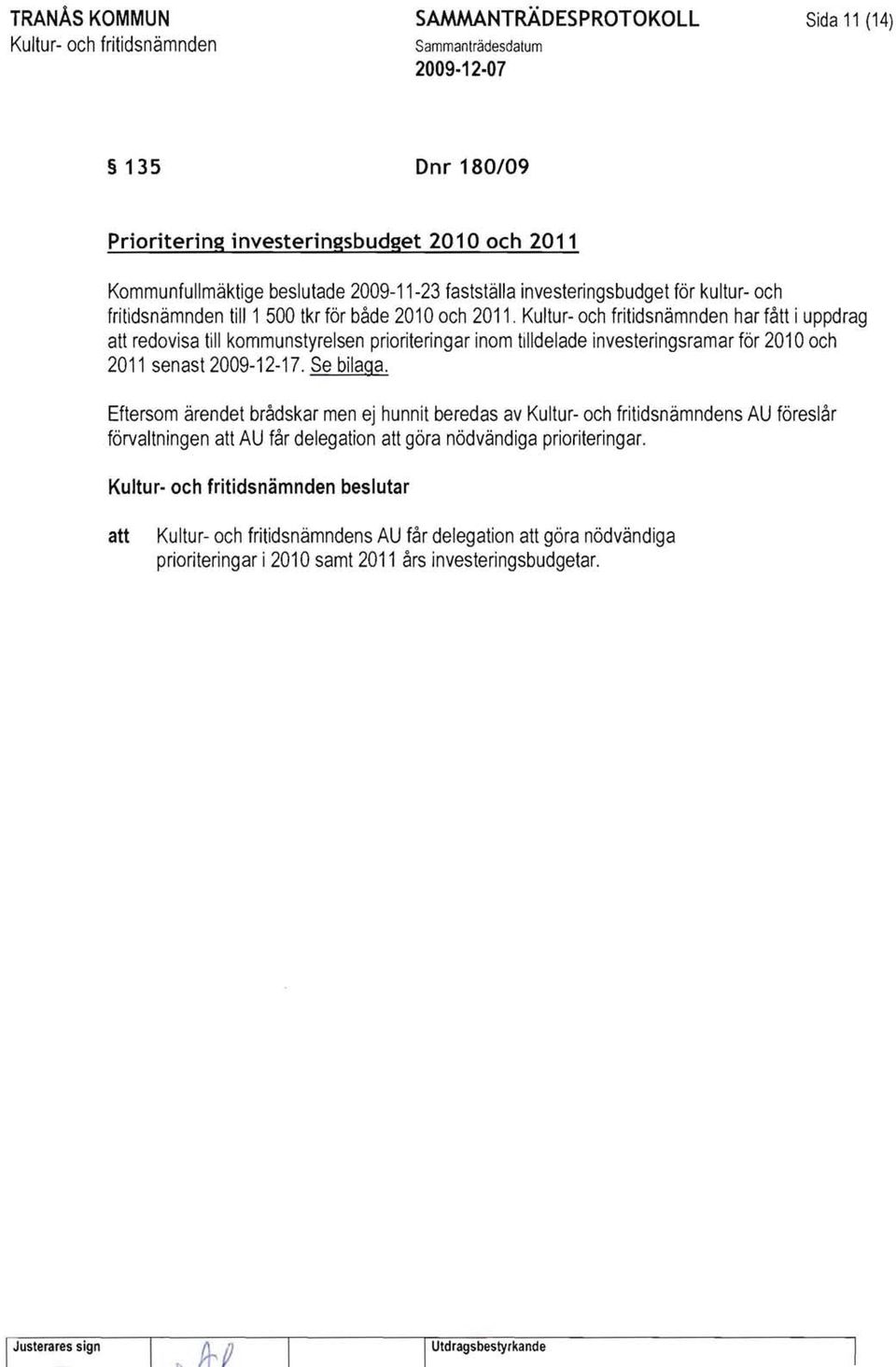 har fått i uppdrag redovisa till kommunstyrelsen prioriteringar inom tilldelade investeringsramar för 2010 och 2011 senast 2009-12-17. Se bilaga.