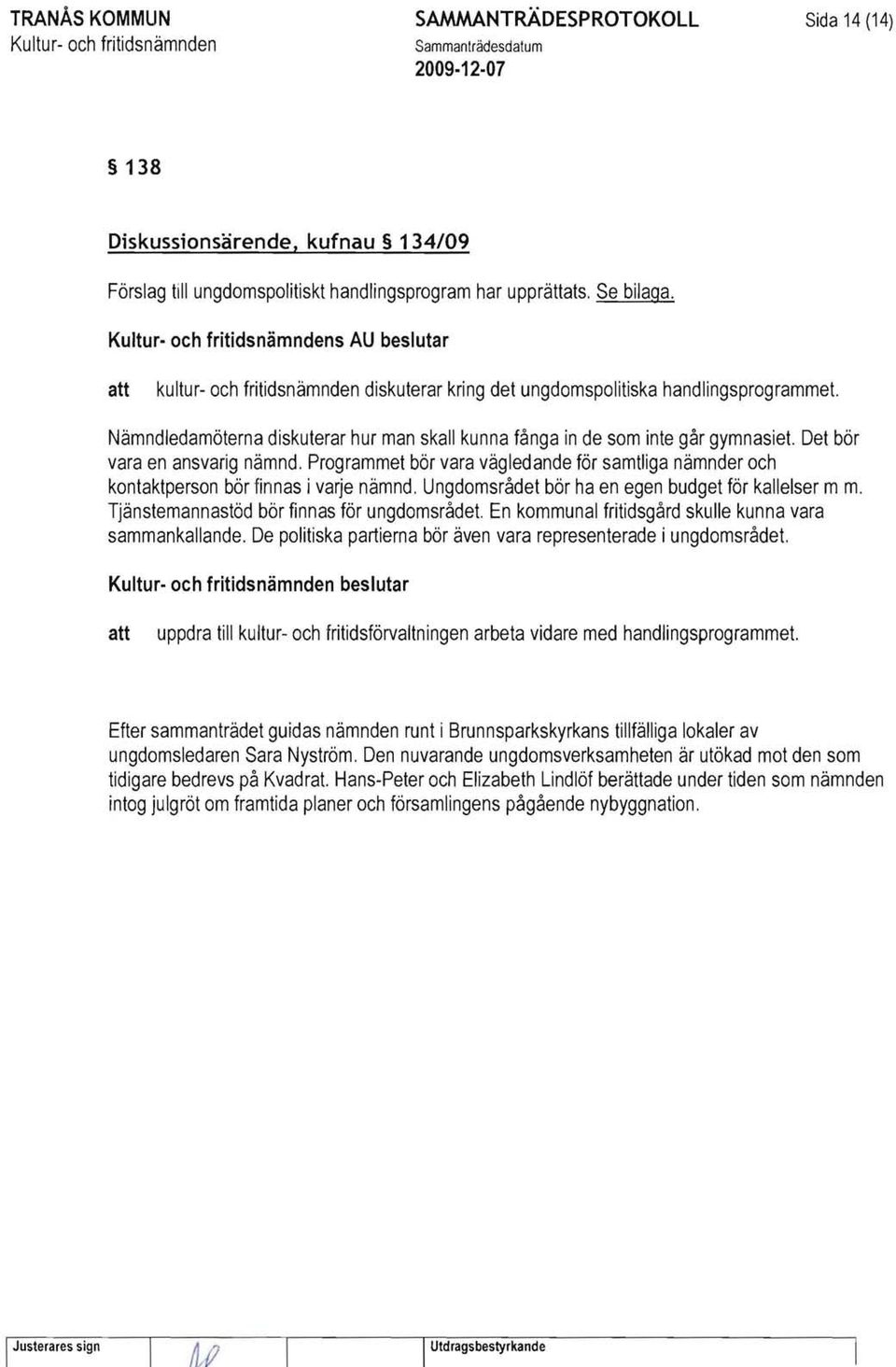 Nämndledamöterna diskuterar hur man skall kunna fånga in de som inte går gymnasiet. Det bör vara en ansvarig nämnd.