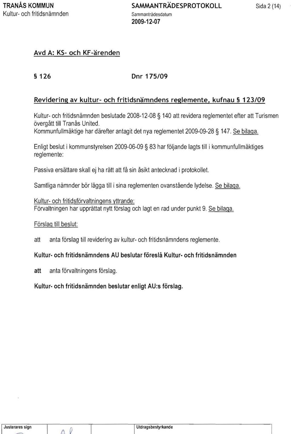 Enligt beslut i kommunstyrelsen 2009-06-09 83 har följande lagts till i kommunfullmäktiges reglemente: Passiva ersättare skall ej ha rätt få sin åsikt antecknad i protokollet.